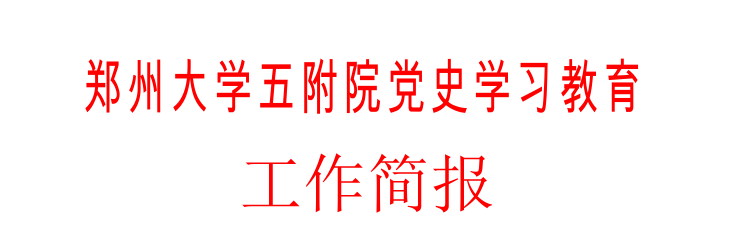 鄭州大學(xué)五附院黨史學(xué)習(xí)教育工作簡(jiǎn)報(bào)第二十期